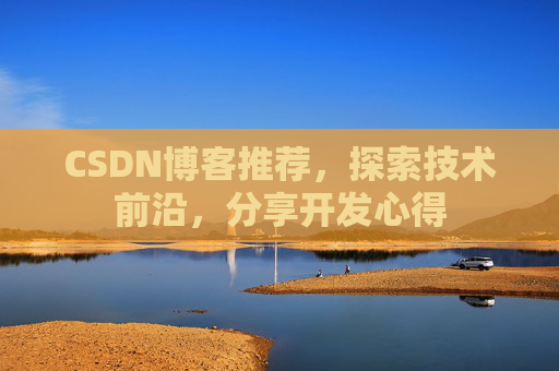 CSDN博客推荐,探索技术前沿,分享开发心得 CSDN博客推荐,探索技术前沿,分享开发心得